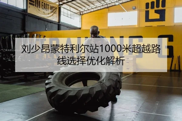 刘少昂蒙特利尔站1000米超越路线选择优化解析