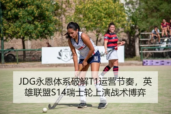 JDG永恩体系破解T1运营节奏，英雄联盟S14瑞士轮上演战术博弈